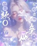 绝美软O被弃,军校众神争她成瘾相似的小说免费